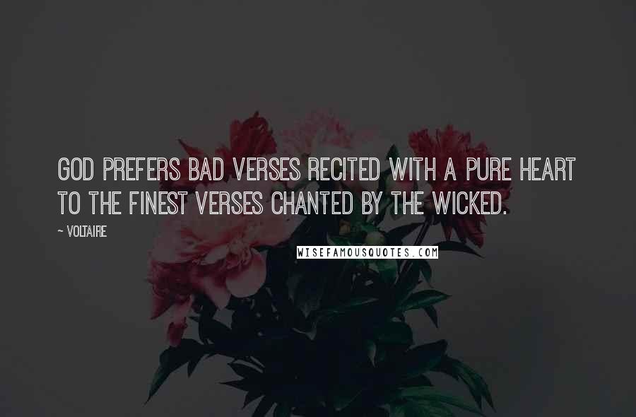 Voltaire Quotes: God prefers bad verses recited with a pure heart to the finest verses chanted by the wicked.