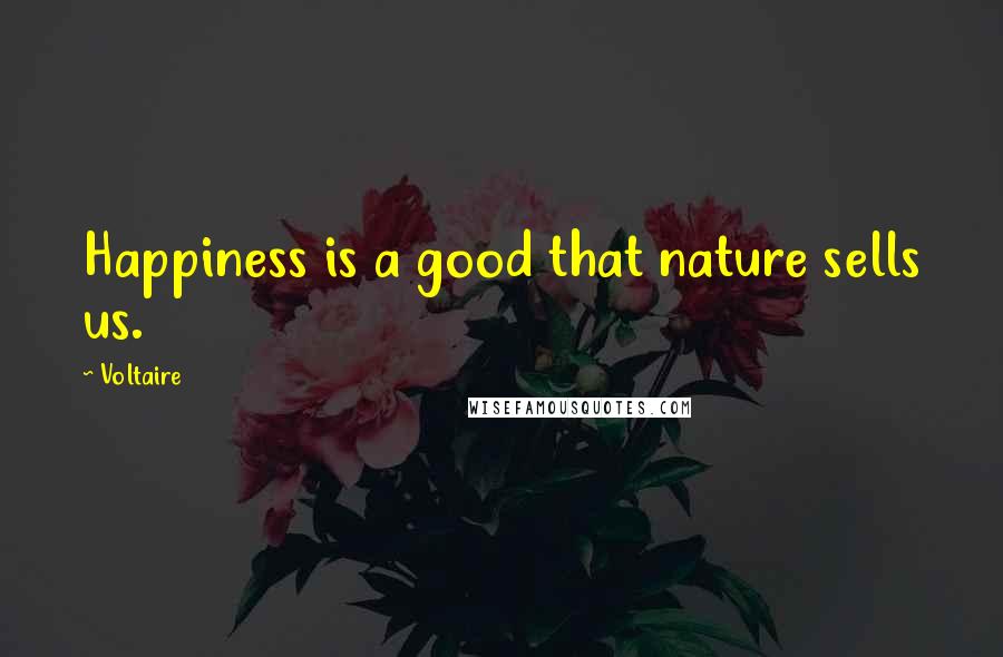 Voltaire Quotes: Happiness is a good that nature sells us.