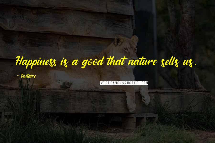 Voltaire Quotes: Happiness is a good that nature sells us.