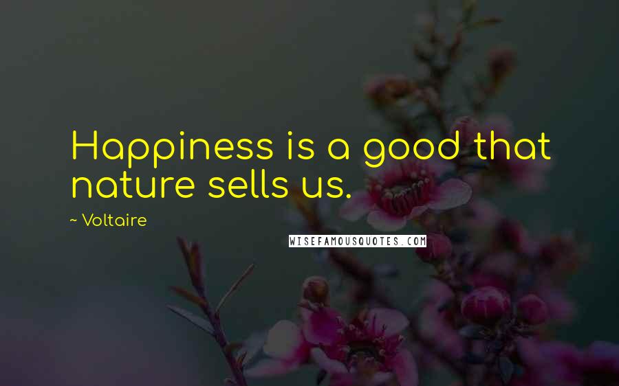 Voltaire Quotes: Happiness is a good that nature sells us.