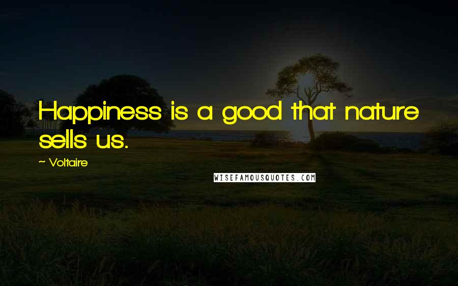 Voltaire Quotes: Happiness is a good that nature sells us.