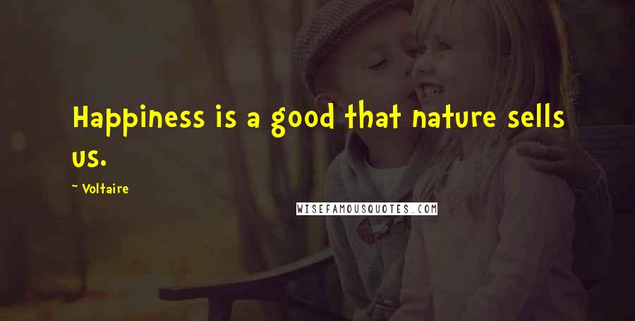 Voltaire Quotes: Happiness is a good that nature sells us.