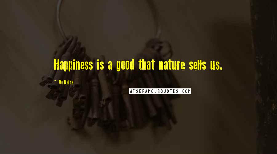 Voltaire Quotes: Happiness is a good that nature sells us.