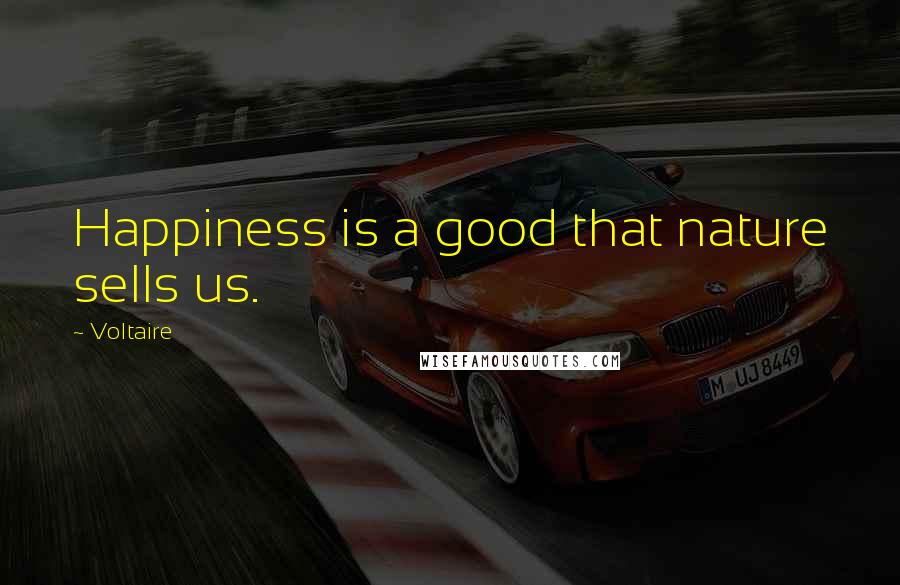 Voltaire Quotes: Happiness is a good that nature sells us.