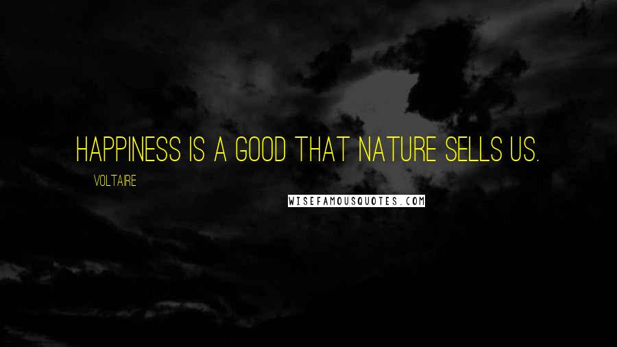 Voltaire Quotes: Happiness is a good that nature sells us.