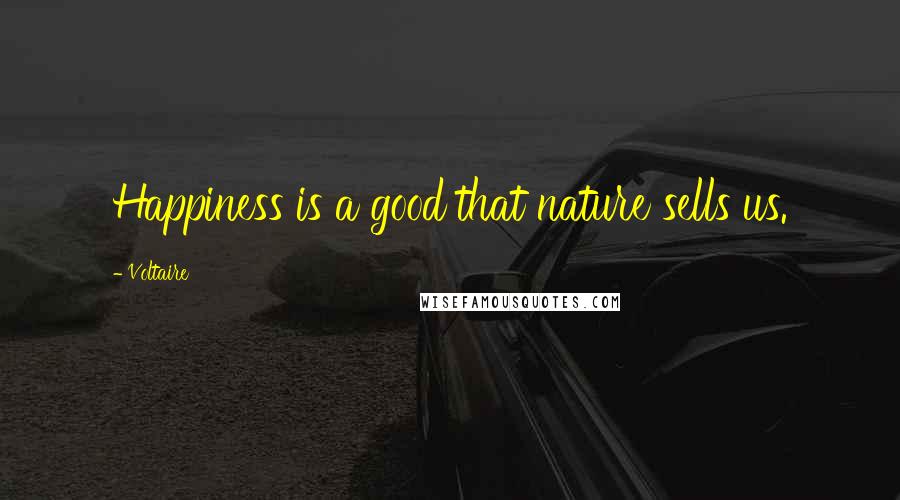 Voltaire Quotes: Happiness is a good that nature sells us.