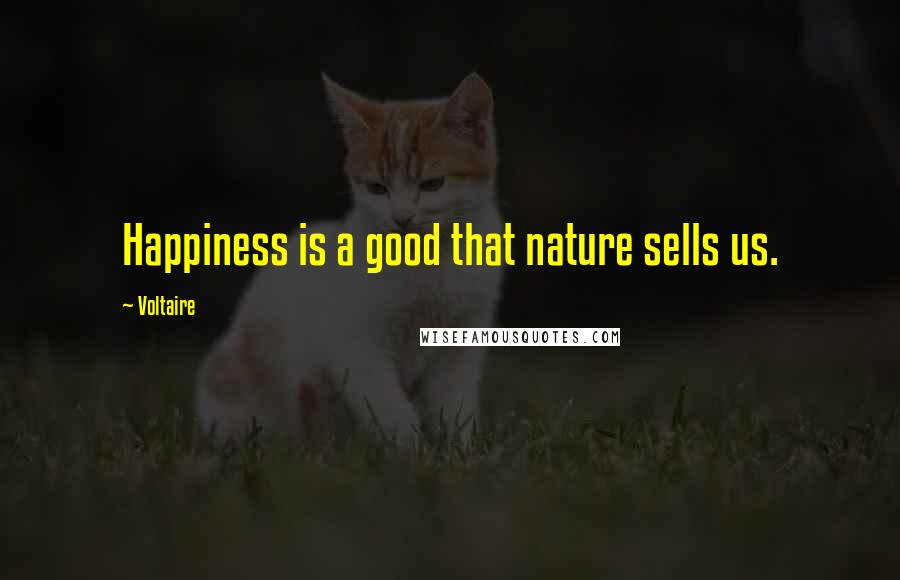 Voltaire Quotes: Happiness is a good that nature sells us.