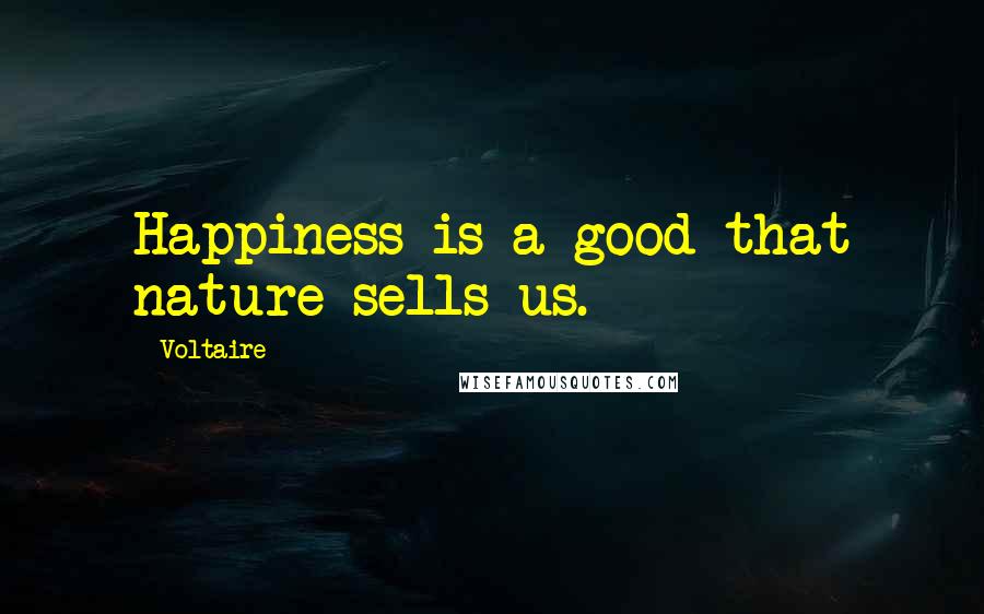 Voltaire Quotes: Happiness is a good that nature sells us.