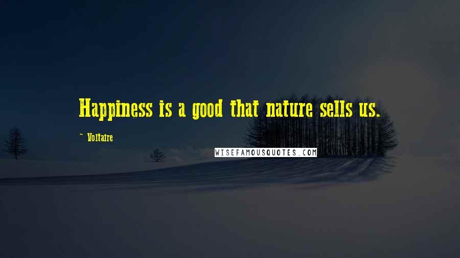 Voltaire Quotes: Happiness is a good that nature sells us.