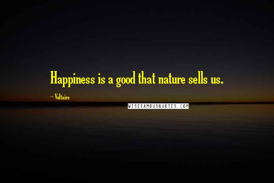 Voltaire Quotes: Happiness is a good that nature sells us.