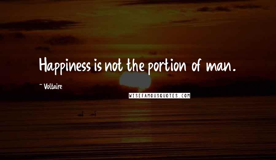 Voltaire Quotes: Happiness is not the portion of man.