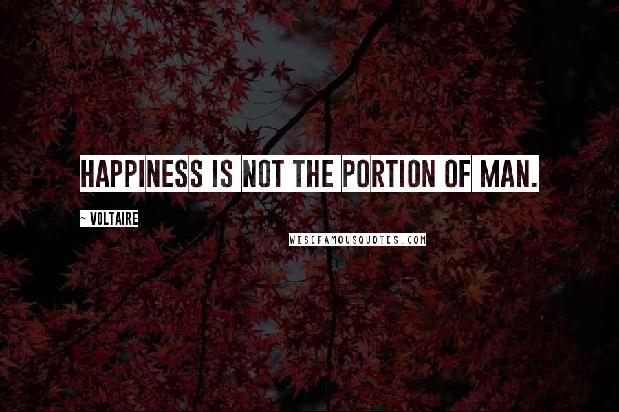 Voltaire Quotes: Happiness is not the portion of man.