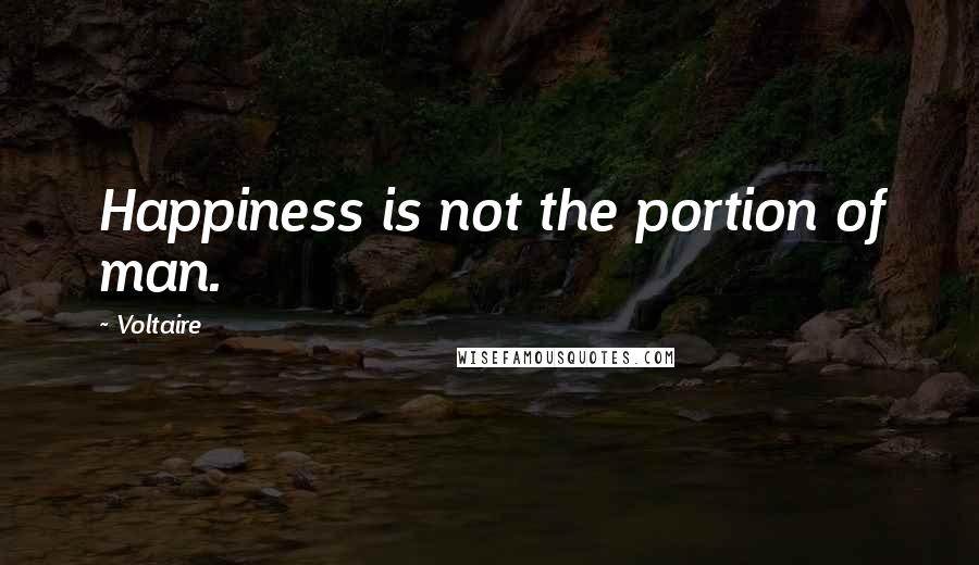 Voltaire Quotes: Happiness is not the portion of man.