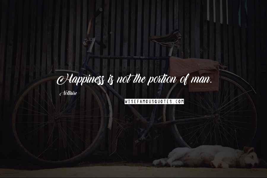 Voltaire Quotes: Happiness is not the portion of man.