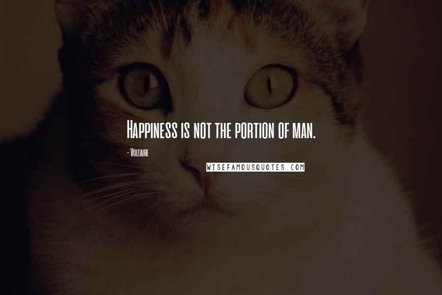 Voltaire Quotes: Happiness is not the portion of man.