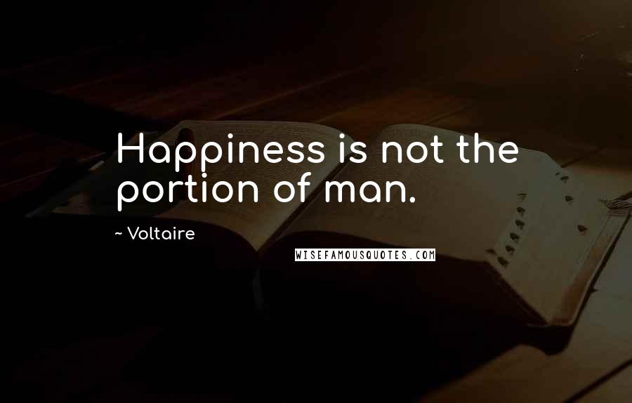Voltaire Quotes: Happiness is not the portion of man.
