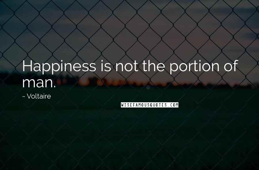 Voltaire Quotes: Happiness is not the portion of man.