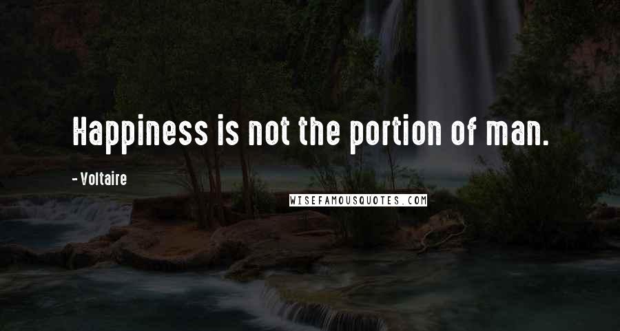 Voltaire Quotes: Happiness is not the portion of man.
