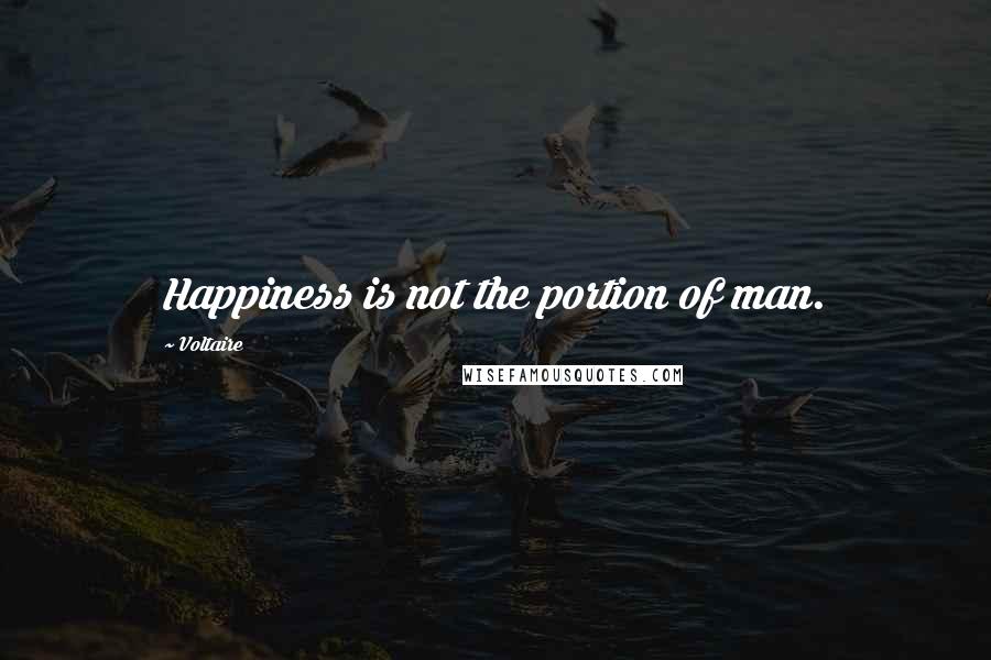 Voltaire Quotes: Happiness is not the portion of man.