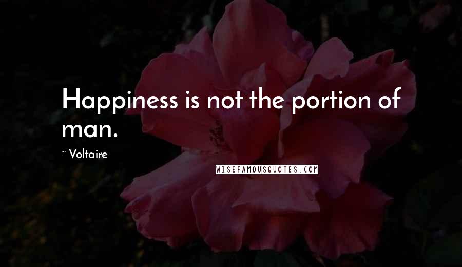 Voltaire Quotes: Happiness is not the portion of man.