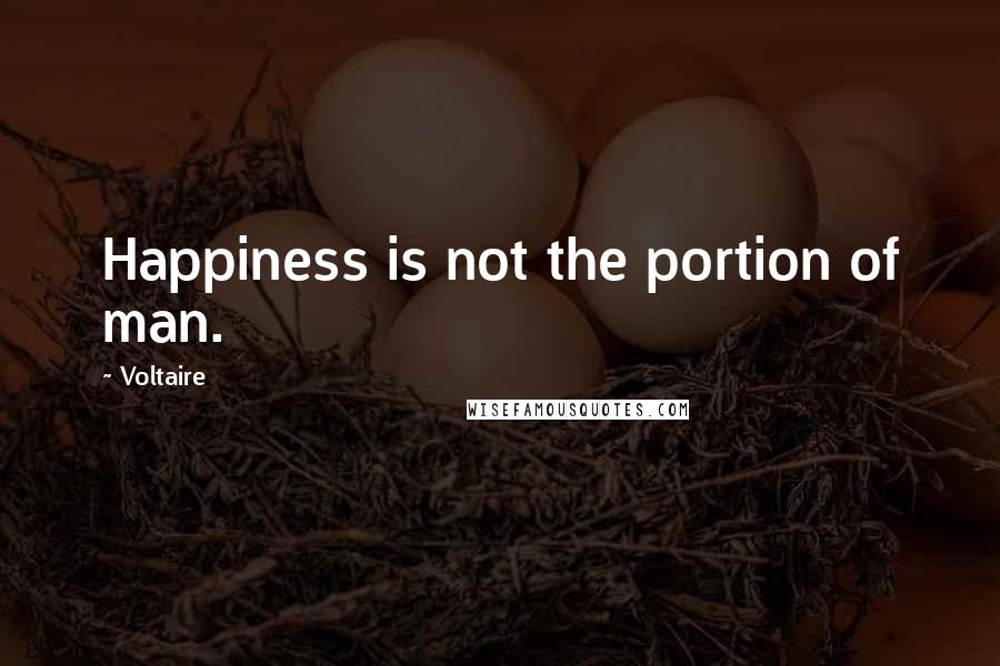 Voltaire Quotes: Happiness is not the portion of man.