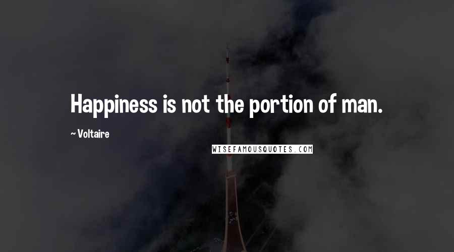 Voltaire Quotes: Happiness is not the portion of man.
