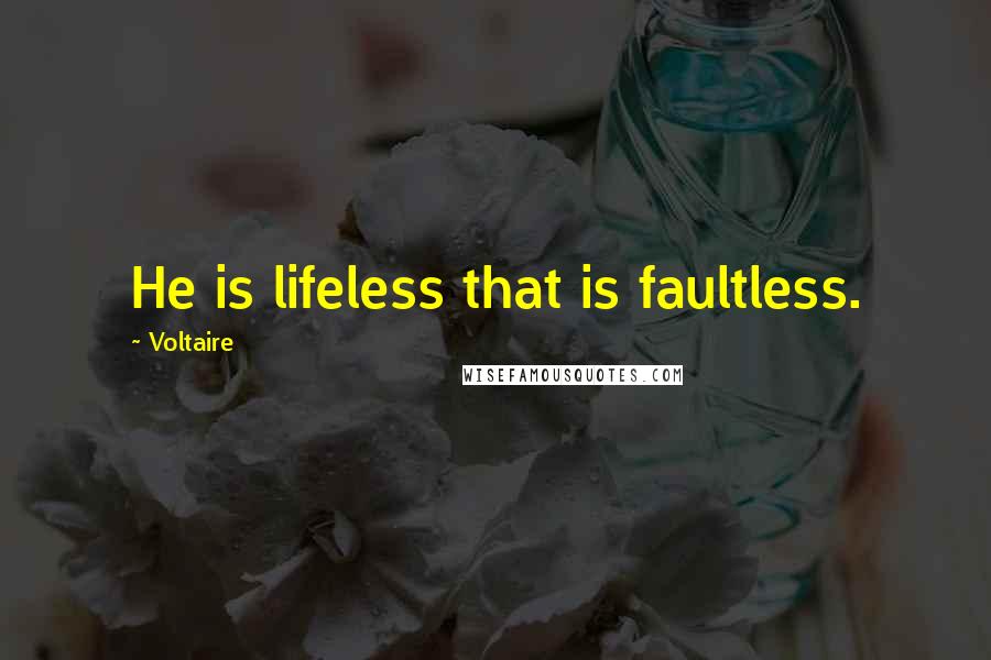 Voltaire Quotes: He is lifeless that is faultless.