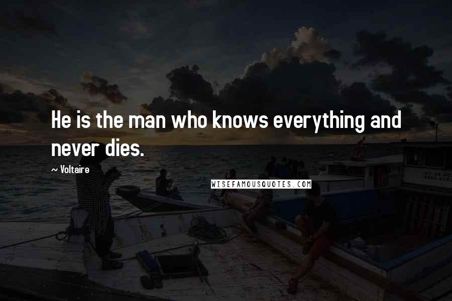 Voltaire Quotes: He is the man who knows everything and never dies.