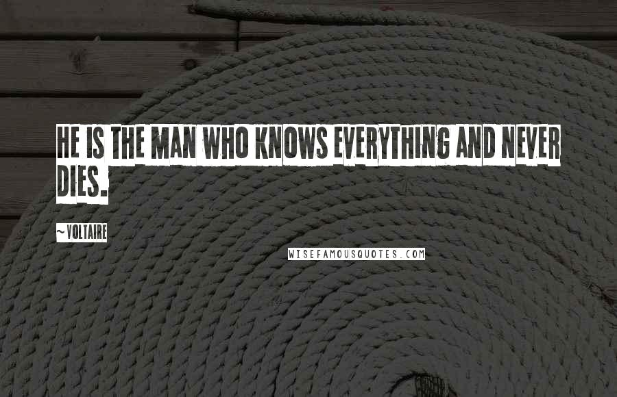 Voltaire Quotes: He is the man who knows everything and never dies.