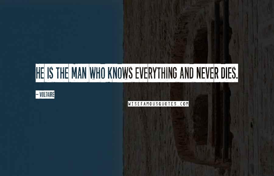 Voltaire Quotes: He is the man who knows everything and never dies.