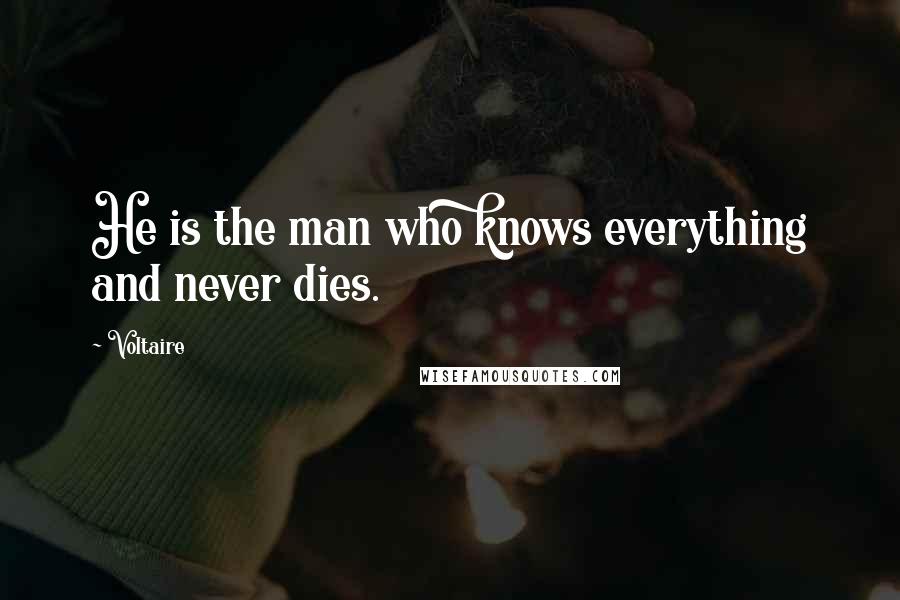 Voltaire Quotes: He is the man who knows everything and never dies.