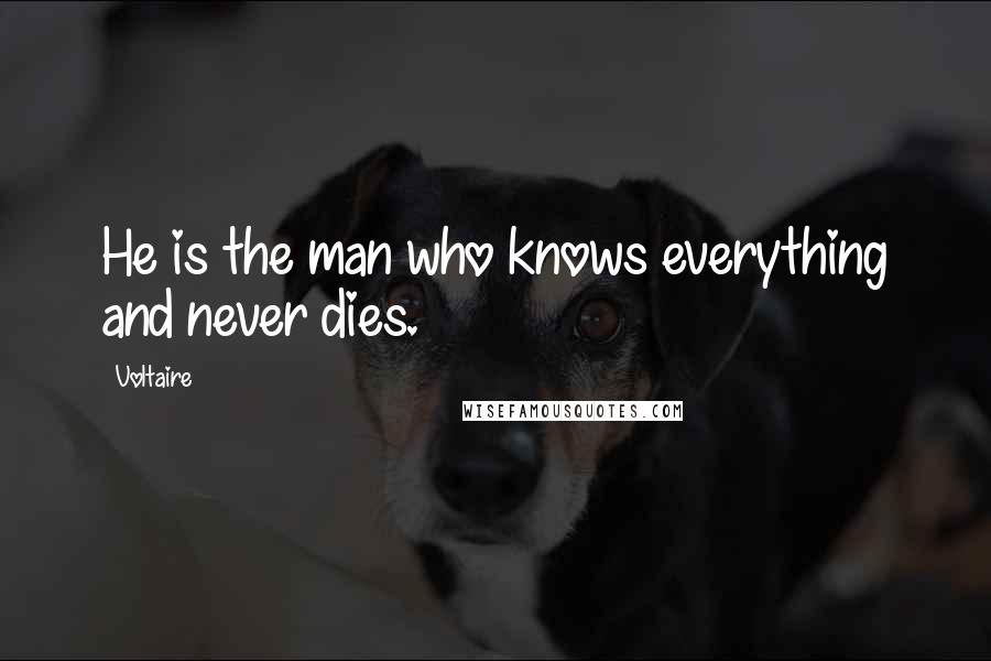 Voltaire Quotes: He is the man who knows everything and never dies.
