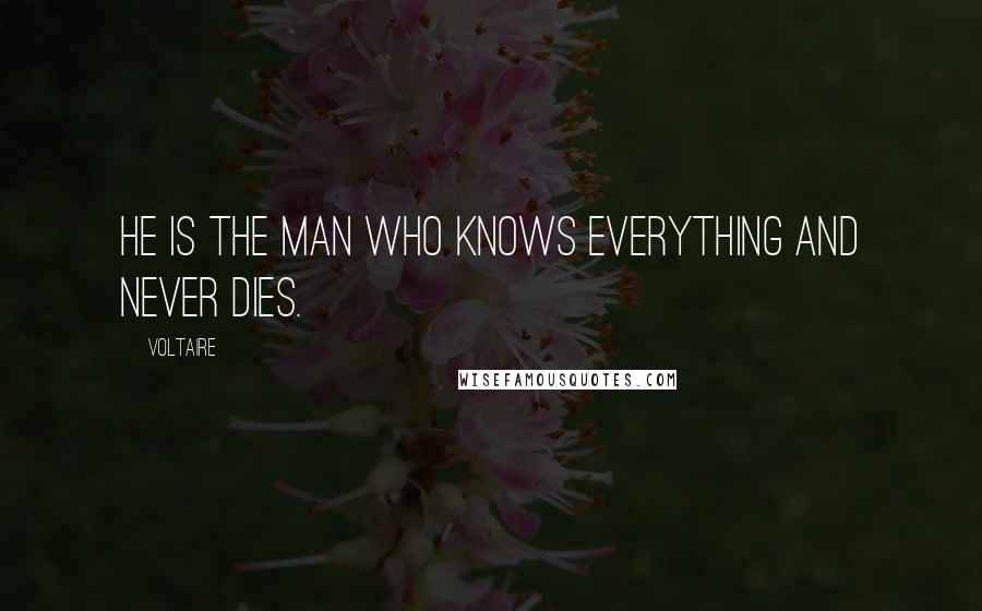 Voltaire Quotes: He is the man who knows everything and never dies.