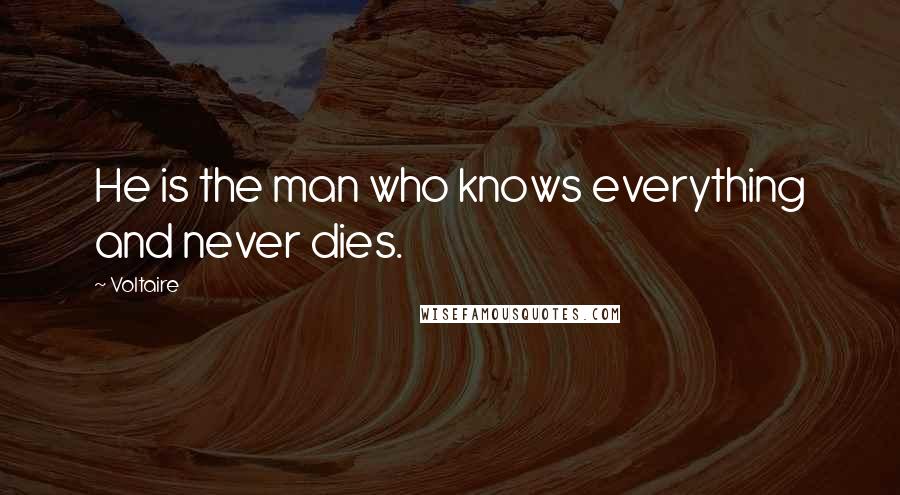 Voltaire Quotes: He is the man who knows everything and never dies.