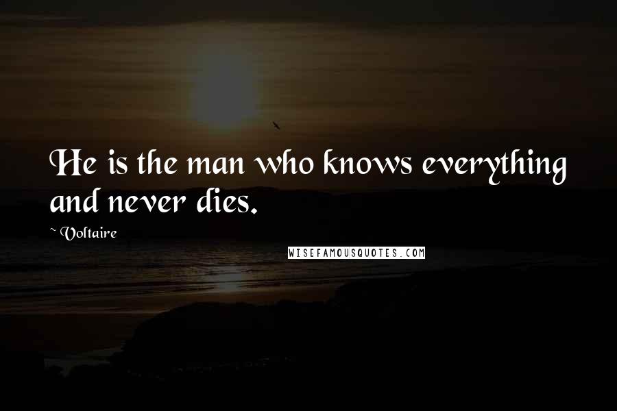 Voltaire Quotes: He is the man who knows everything and never dies.