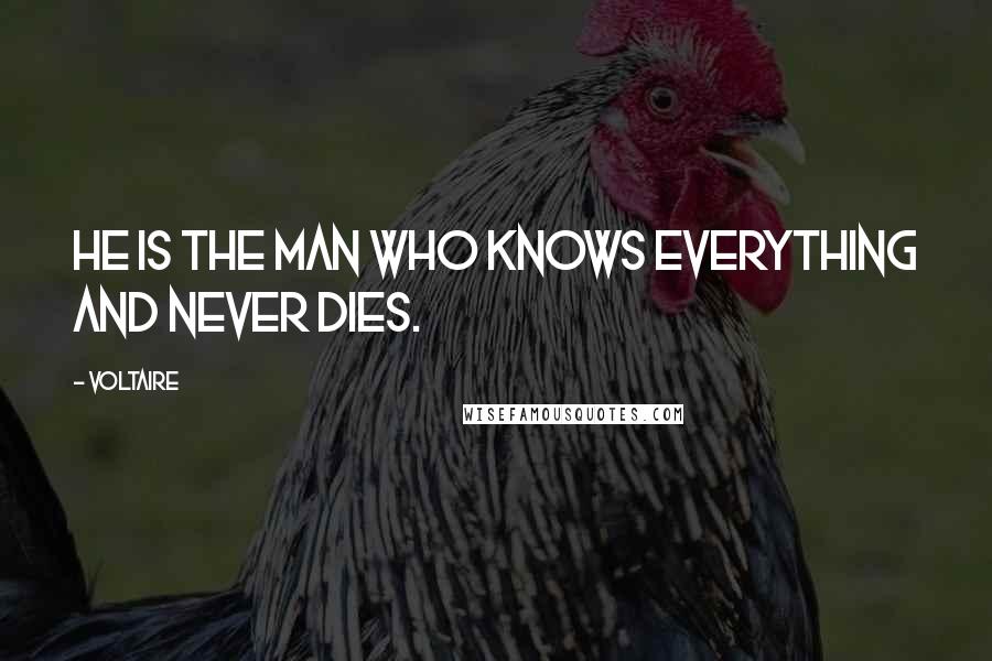 Voltaire Quotes: He is the man who knows everything and never dies.