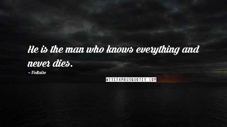 Voltaire Quotes: He is the man who knows everything and never dies.