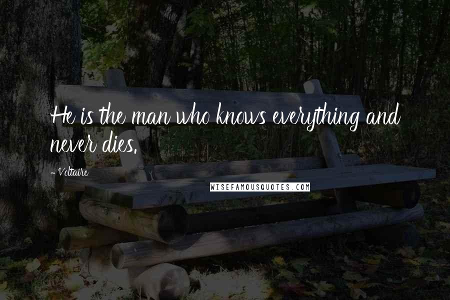 Voltaire Quotes: He is the man who knows everything and never dies.