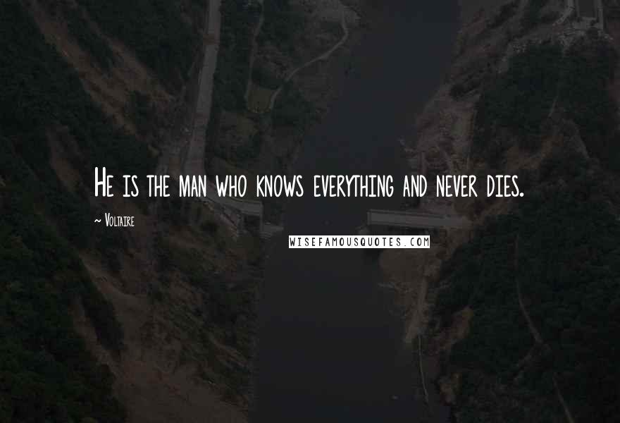 Voltaire Quotes: He is the man who knows everything and never dies.