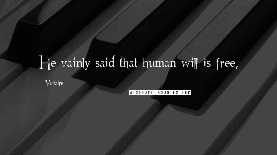 Voltaire Quotes: He vainly said that human will is free,