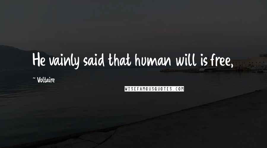 Voltaire Quotes: He vainly said that human will is free,