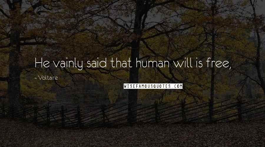 Voltaire Quotes: He vainly said that human will is free,