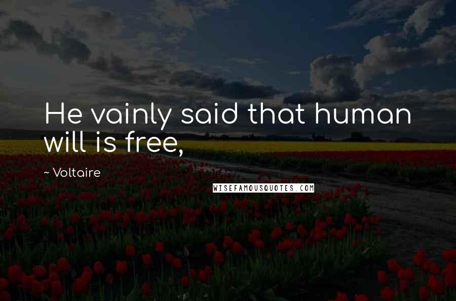 Voltaire Quotes: He vainly said that human will is free,
