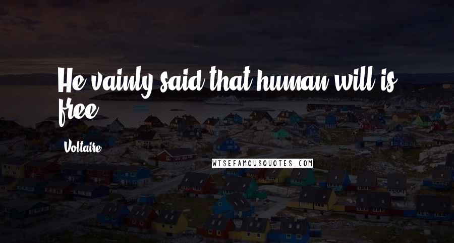 Voltaire Quotes: He vainly said that human will is free,