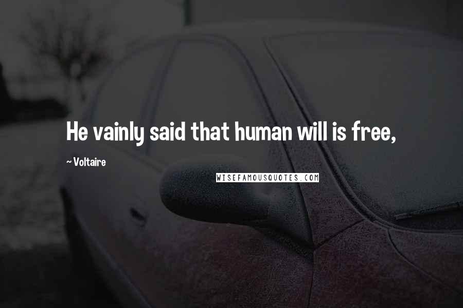 Voltaire Quotes: He vainly said that human will is free,