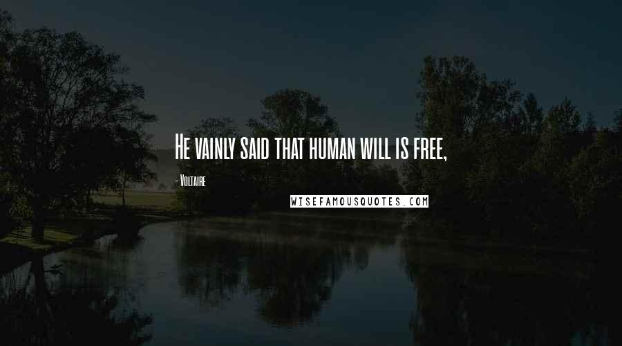 Voltaire Quotes: He vainly said that human will is free,
