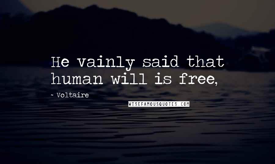 Voltaire Quotes: He vainly said that human will is free,