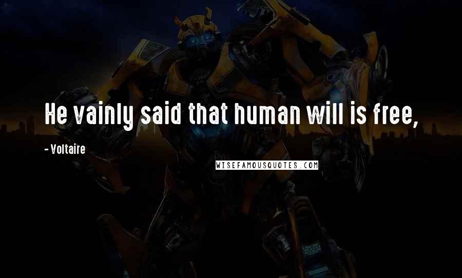 Voltaire Quotes: He vainly said that human will is free,