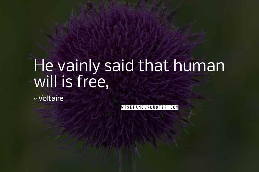 Voltaire Quotes: He vainly said that human will is free,