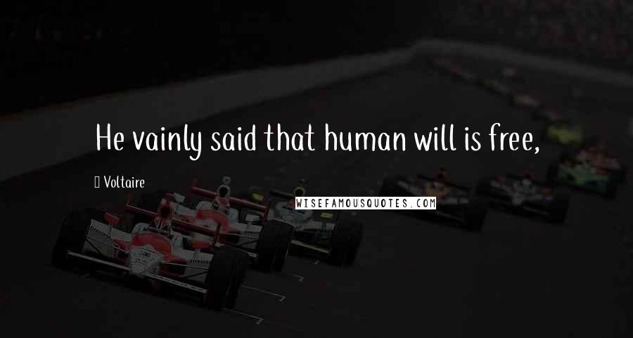 Voltaire Quotes: He vainly said that human will is free,